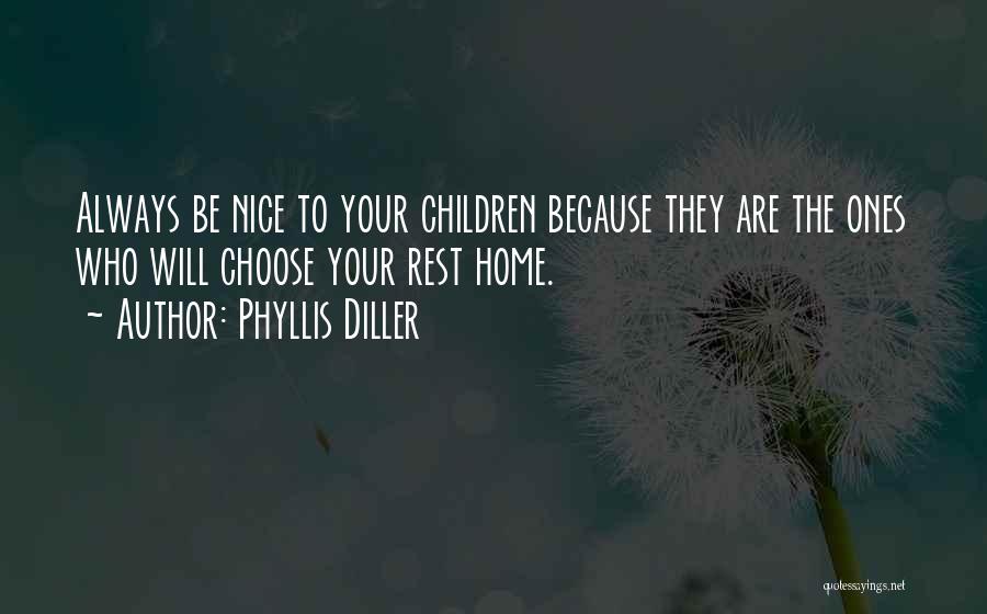 Phyllis Diller Quotes: Always Be Nice To Your Children Because They Are The Ones Who Will Choose Your Rest Home.