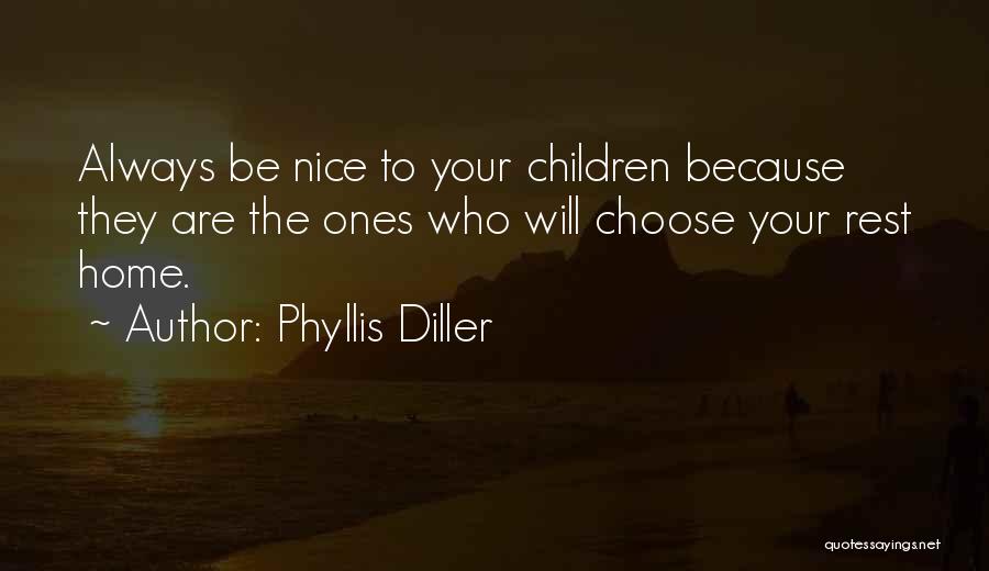 Phyllis Diller Quotes: Always Be Nice To Your Children Because They Are The Ones Who Will Choose Your Rest Home.