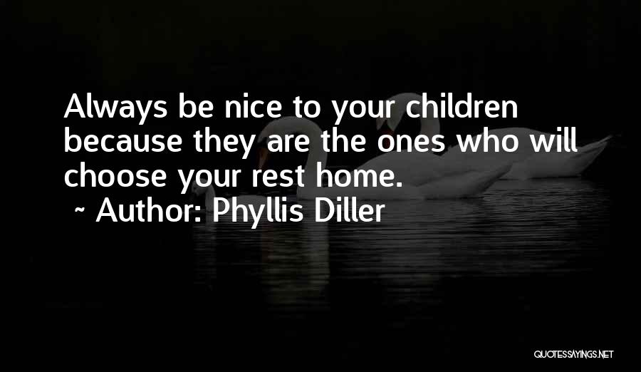 Phyllis Diller Quotes: Always Be Nice To Your Children Because They Are The Ones Who Will Choose Your Rest Home.