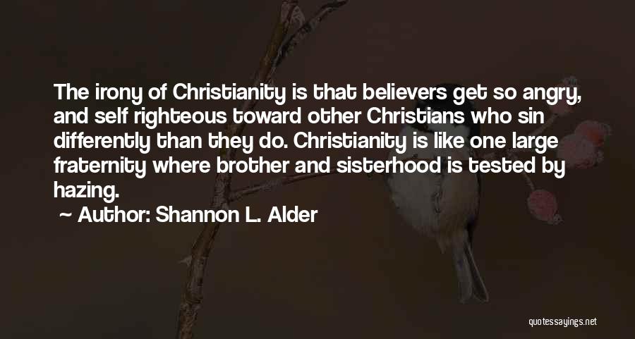 Shannon L. Alder Quotes: The Irony Of Christianity Is That Believers Get So Angry, And Self Righteous Toward Other Christians Who Sin Differently Than