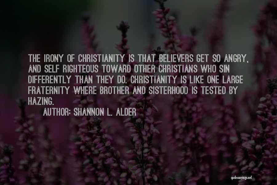 Shannon L. Alder Quotes: The Irony Of Christianity Is That Believers Get So Angry, And Self Righteous Toward Other Christians Who Sin Differently Than