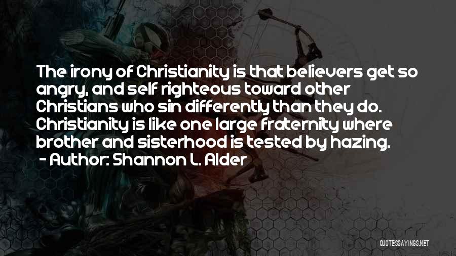 Shannon L. Alder Quotes: The Irony Of Christianity Is That Believers Get So Angry, And Self Righteous Toward Other Christians Who Sin Differently Than