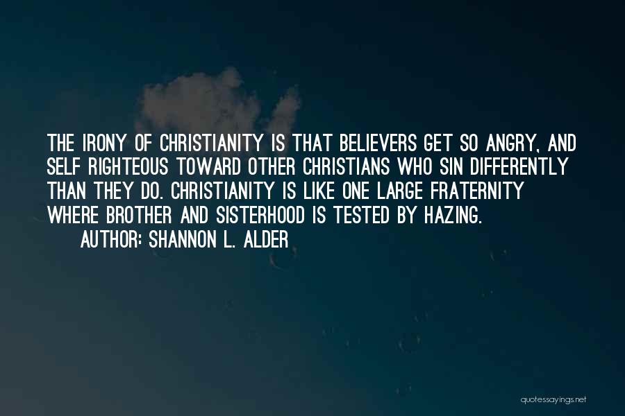 Shannon L. Alder Quotes: The Irony Of Christianity Is That Believers Get So Angry, And Self Righteous Toward Other Christians Who Sin Differently Than