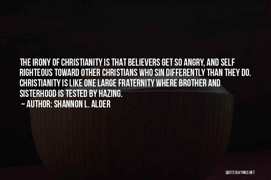 Shannon L. Alder Quotes: The Irony Of Christianity Is That Believers Get So Angry, And Self Righteous Toward Other Christians Who Sin Differently Than