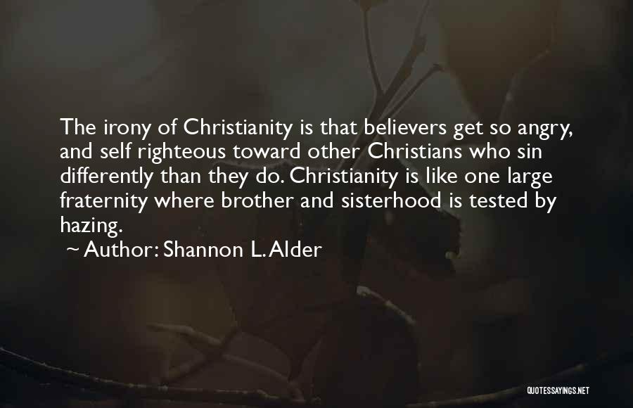 Shannon L. Alder Quotes: The Irony Of Christianity Is That Believers Get So Angry, And Self Righteous Toward Other Christians Who Sin Differently Than