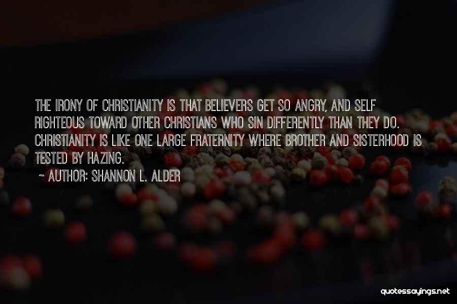 Shannon L. Alder Quotes: The Irony Of Christianity Is That Believers Get So Angry, And Self Righteous Toward Other Christians Who Sin Differently Than