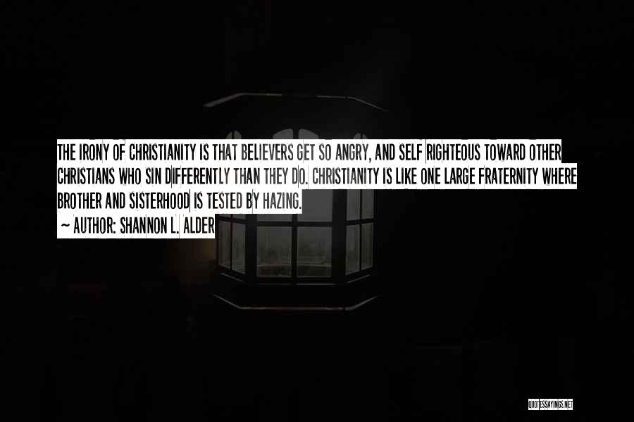 Shannon L. Alder Quotes: The Irony Of Christianity Is That Believers Get So Angry, And Self Righteous Toward Other Christians Who Sin Differently Than