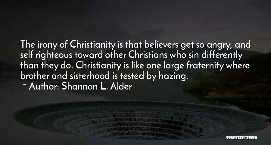 Shannon L. Alder Quotes: The Irony Of Christianity Is That Believers Get So Angry, And Self Righteous Toward Other Christians Who Sin Differently Than