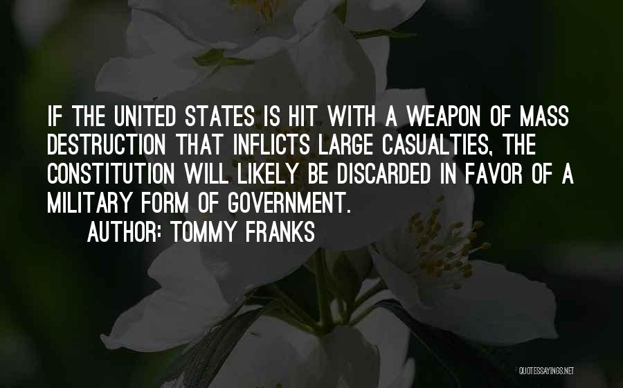Tommy Franks Quotes: If The United States Is Hit With A Weapon Of Mass Destruction That Inflicts Large Casualties, The Constitution Will Likely