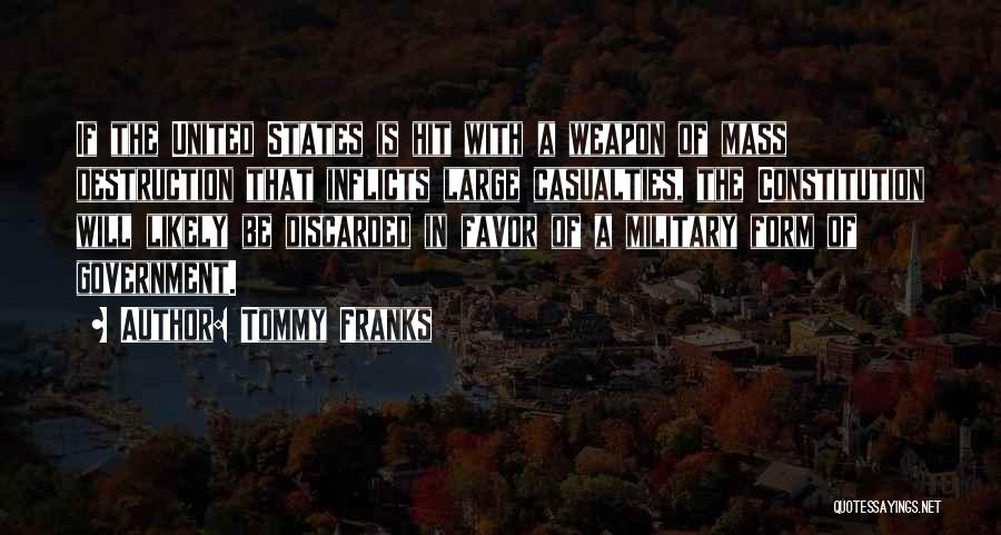 Tommy Franks Quotes: If The United States Is Hit With A Weapon Of Mass Destruction That Inflicts Large Casualties, The Constitution Will Likely