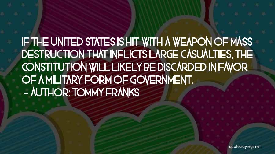 Tommy Franks Quotes: If The United States Is Hit With A Weapon Of Mass Destruction That Inflicts Large Casualties, The Constitution Will Likely