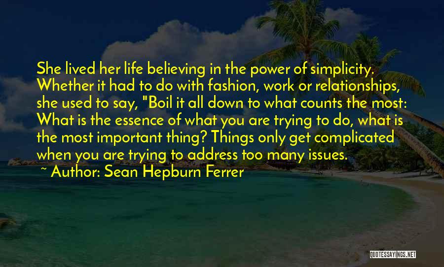 Sean Hepburn Ferrer Quotes: She Lived Her Life Believing In The Power Of Simplicity. Whether It Had To Do With Fashion, Work Or Relationships,