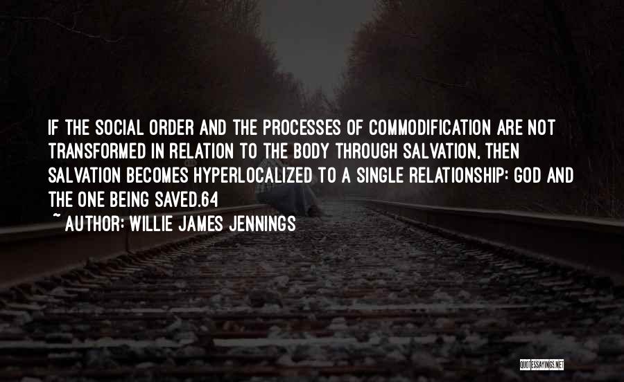 Willie James Jennings Quotes: If The Social Order And The Processes Of Commodification Are Not Transformed In Relation To The Body Through Salvation, Then