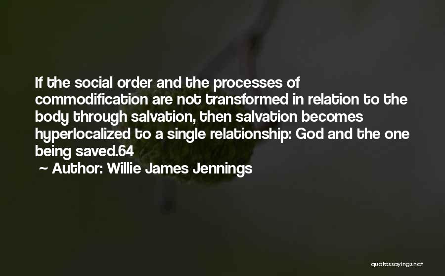 Willie James Jennings Quotes: If The Social Order And The Processes Of Commodification Are Not Transformed In Relation To The Body Through Salvation, Then