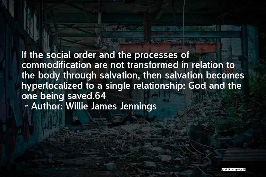 Willie James Jennings Quotes: If The Social Order And The Processes Of Commodification Are Not Transformed In Relation To The Body Through Salvation, Then