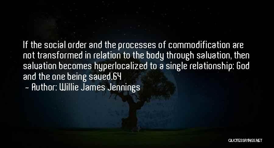 Willie James Jennings Quotes: If The Social Order And The Processes Of Commodification Are Not Transformed In Relation To The Body Through Salvation, Then