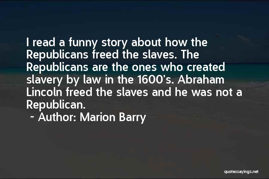 Marion Barry Quotes: I Read A Funny Story About How The Republicans Freed The Slaves. The Republicans Are The Ones Who Created Slavery