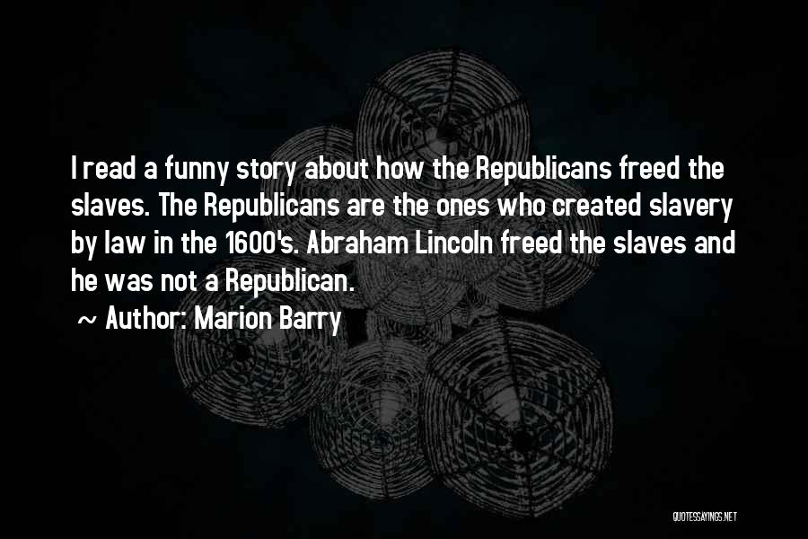 Marion Barry Quotes: I Read A Funny Story About How The Republicans Freed The Slaves. The Republicans Are The Ones Who Created Slavery