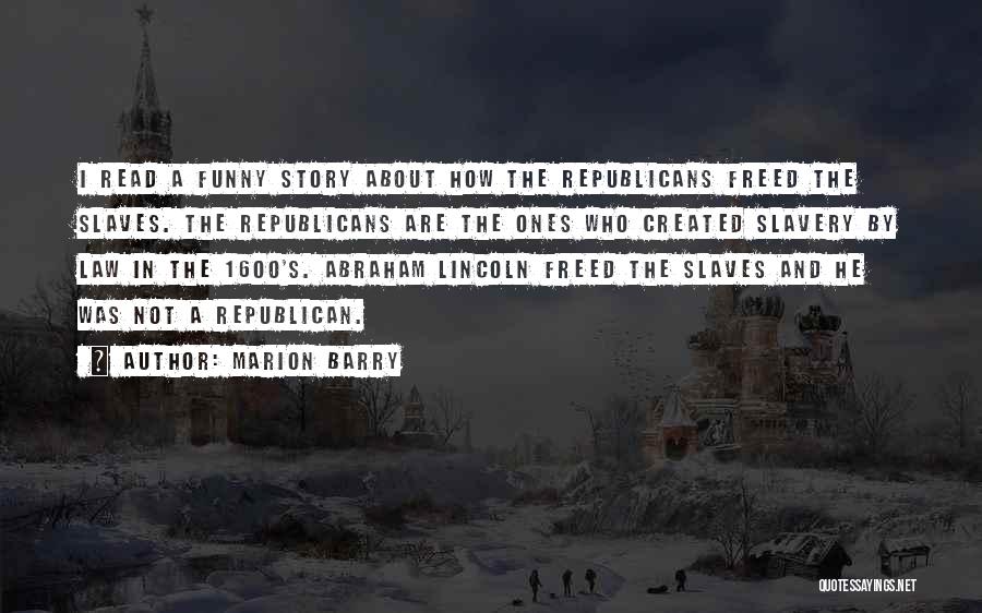 Marion Barry Quotes: I Read A Funny Story About How The Republicans Freed The Slaves. The Republicans Are The Ones Who Created Slavery