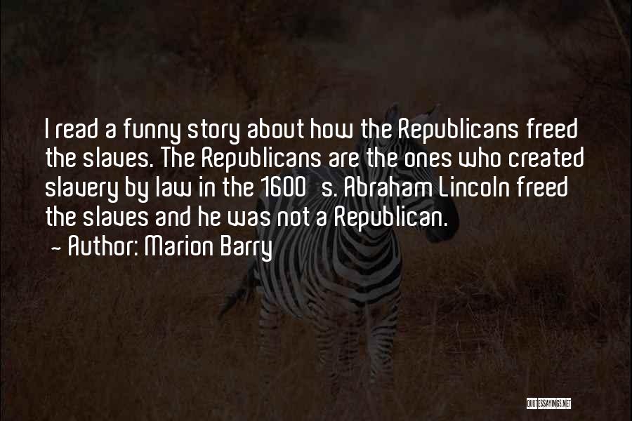 Marion Barry Quotes: I Read A Funny Story About How The Republicans Freed The Slaves. The Republicans Are The Ones Who Created Slavery