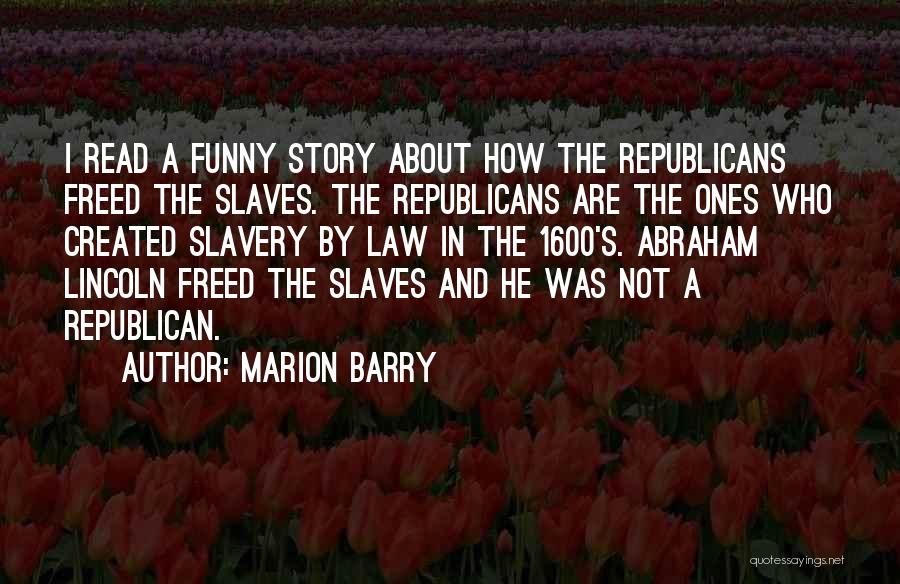 Marion Barry Quotes: I Read A Funny Story About How The Republicans Freed The Slaves. The Republicans Are The Ones Who Created Slavery