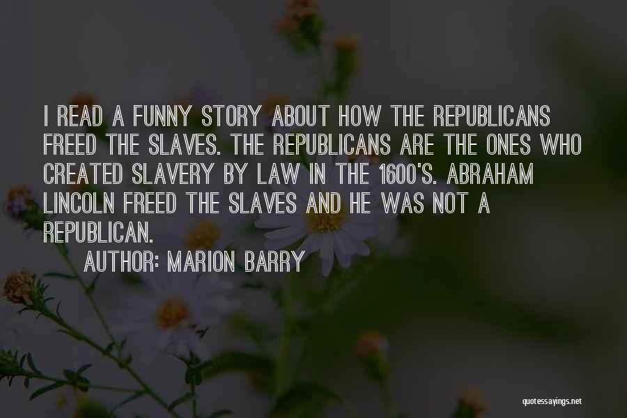 Marion Barry Quotes: I Read A Funny Story About How The Republicans Freed The Slaves. The Republicans Are The Ones Who Created Slavery