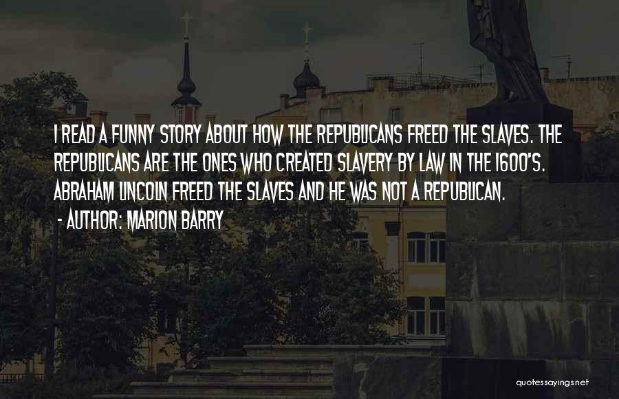 Marion Barry Quotes: I Read A Funny Story About How The Republicans Freed The Slaves. The Republicans Are The Ones Who Created Slavery