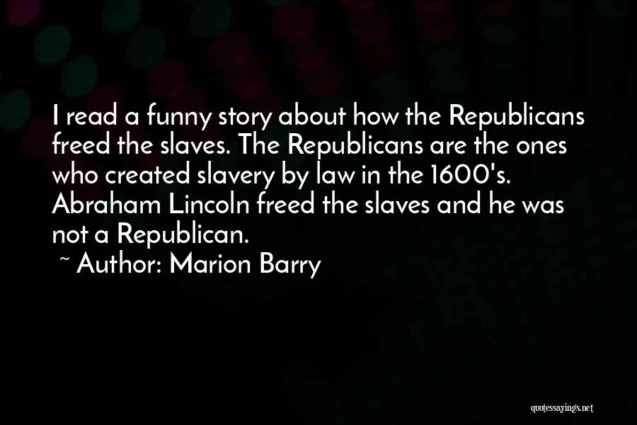 Marion Barry Quotes: I Read A Funny Story About How The Republicans Freed The Slaves. The Republicans Are The Ones Who Created Slavery