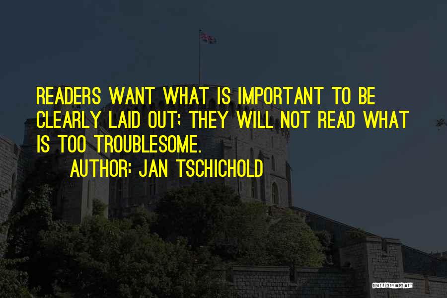 Jan Tschichold Quotes: Readers Want What Is Important To Be Clearly Laid Out; They Will Not Read What Is Too Troublesome.