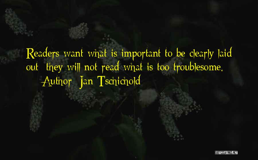Jan Tschichold Quotes: Readers Want What Is Important To Be Clearly Laid Out; They Will Not Read What Is Too Troublesome.