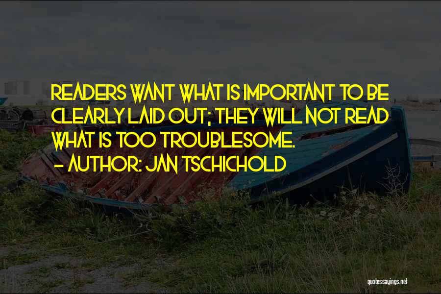 Jan Tschichold Quotes: Readers Want What Is Important To Be Clearly Laid Out; They Will Not Read What Is Too Troublesome.