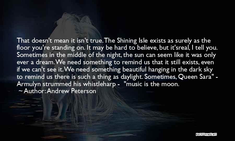 Andrew Peterson Quotes: That Doesn't Mean It Isn't True. The Shining Isle Exists As Surely As The Floor You're Standing On. It May