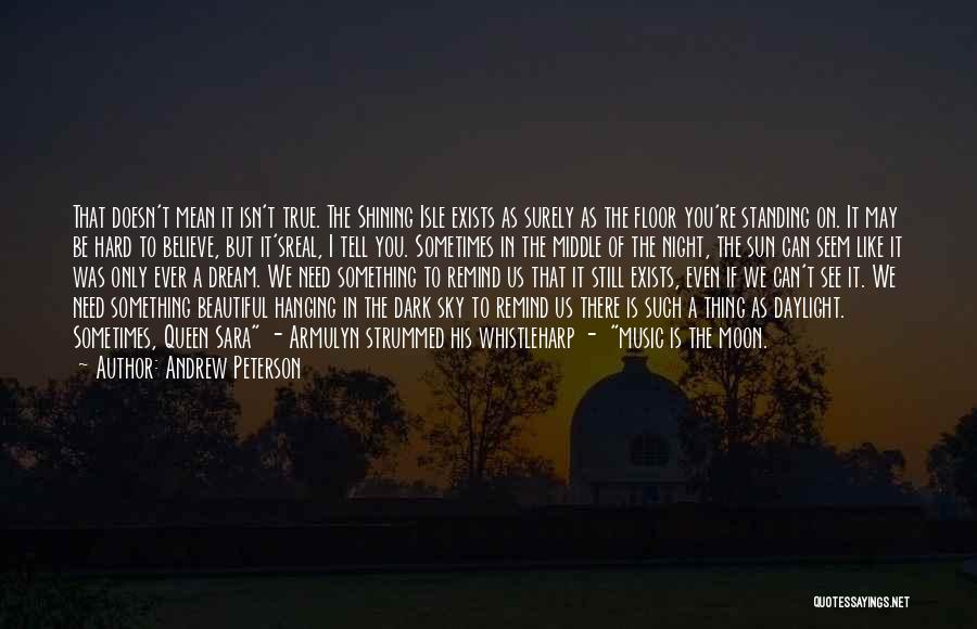 Andrew Peterson Quotes: That Doesn't Mean It Isn't True. The Shining Isle Exists As Surely As The Floor You're Standing On. It May