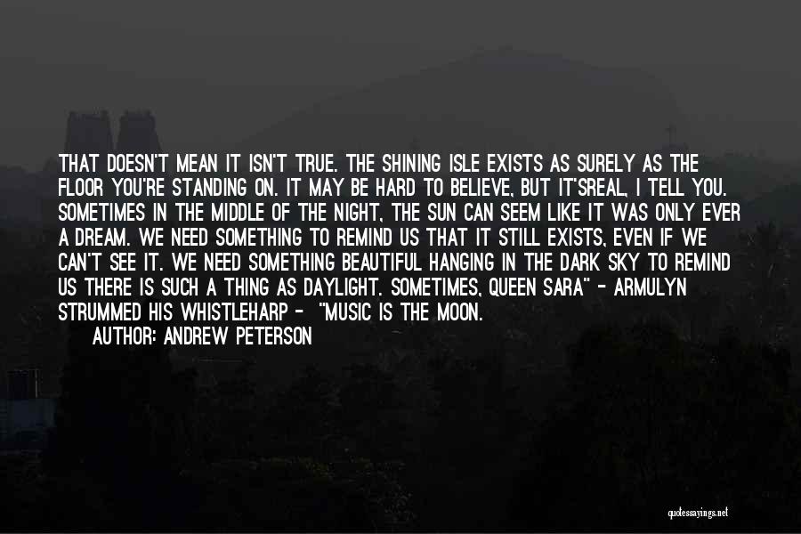 Andrew Peterson Quotes: That Doesn't Mean It Isn't True. The Shining Isle Exists As Surely As The Floor You're Standing On. It May