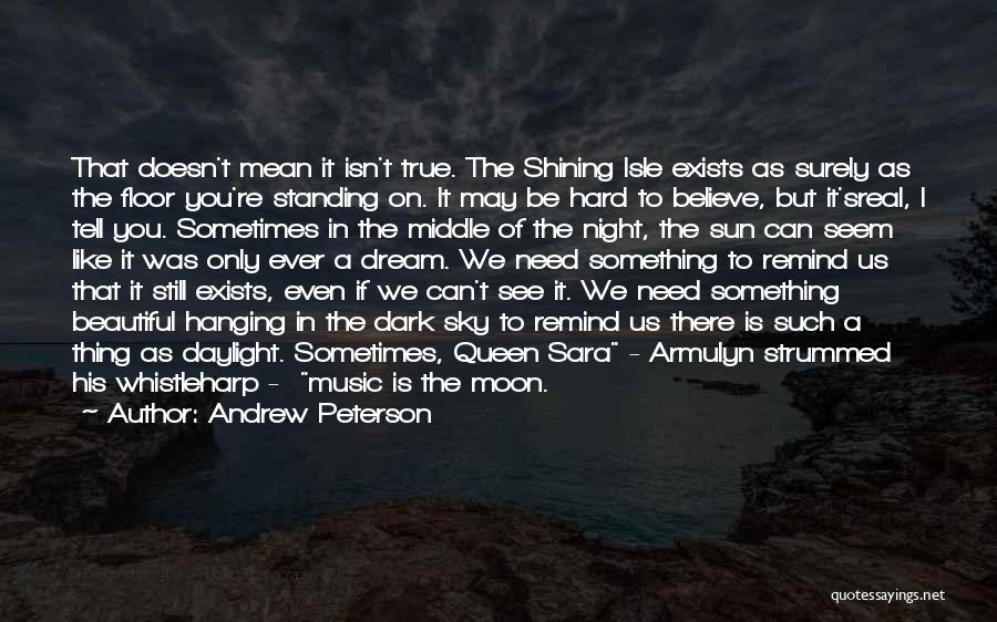 Andrew Peterson Quotes: That Doesn't Mean It Isn't True. The Shining Isle Exists As Surely As The Floor You're Standing On. It May