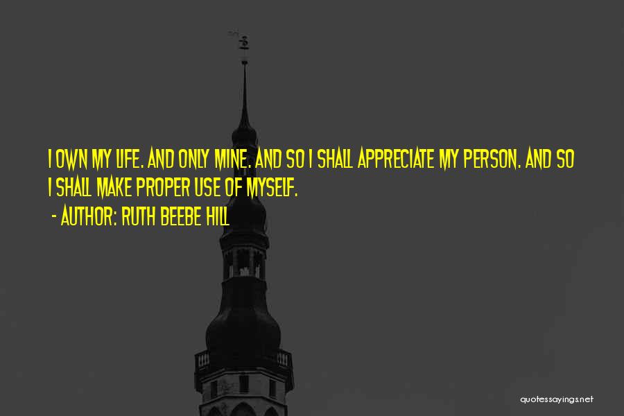 Ruth Beebe Hill Quotes: I Own My Life. And Only Mine. And So I Shall Appreciate My Person. And So I Shall Make Proper