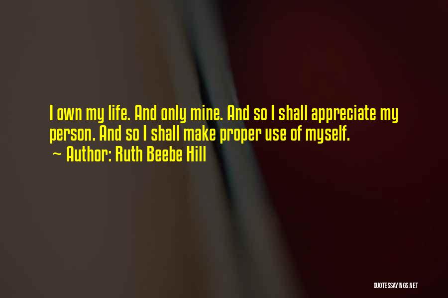 Ruth Beebe Hill Quotes: I Own My Life. And Only Mine. And So I Shall Appreciate My Person. And So I Shall Make Proper