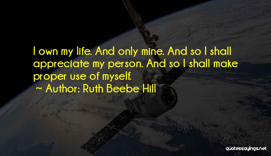 Ruth Beebe Hill Quotes: I Own My Life. And Only Mine. And So I Shall Appreciate My Person. And So I Shall Make Proper
