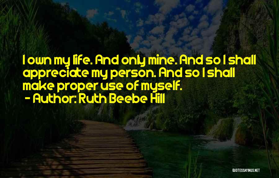 Ruth Beebe Hill Quotes: I Own My Life. And Only Mine. And So I Shall Appreciate My Person. And So I Shall Make Proper