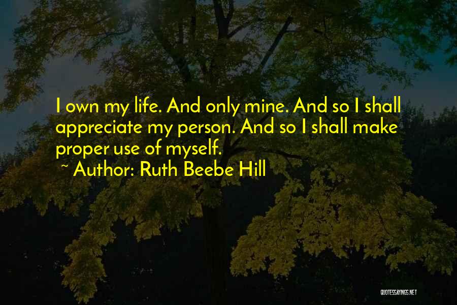 Ruth Beebe Hill Quotes: I Own My Life. And Only Mine. And So I Shall Appreciate My Person. And So I Shall Make Proper