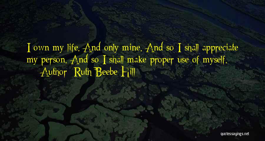 Ruth Beebe Hill Quotes: I Own My Life. And Only Mine. And So I Shall Appreciate My Person. And So I Shall Make Proper