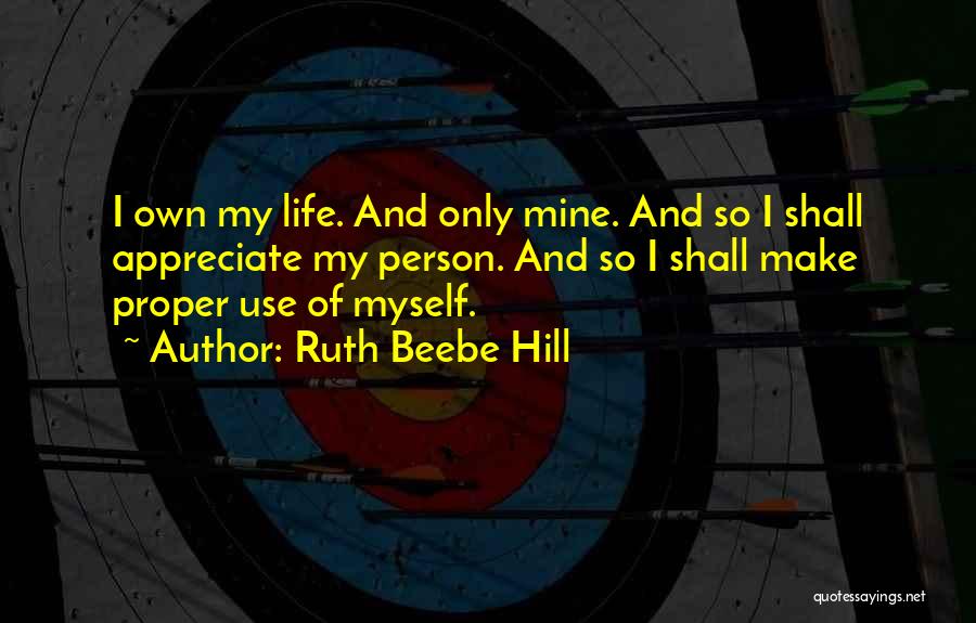 Ruth Beebe Hill Quotes: I Own My Life. And Only Mine. And So I Shall Appreciate My Person. And So I Shall Make Proper