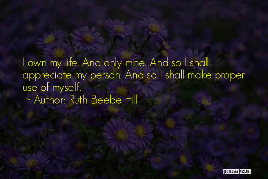 Ruth Beebe Hill Quotes: I Own My Life. And Only Mine. And So I Shall Appreciate My Person. And So I Shall Make Proper