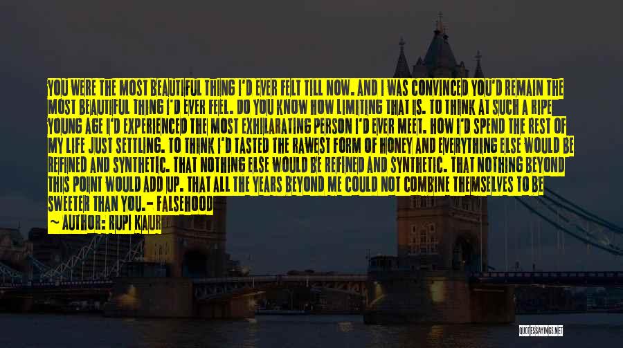 Rupi Kaur Quotes: You Were The Most Beautiful Thing I'd Ever Felt Till Now. And I Was Convinced You'd Remain The Most Beautiful