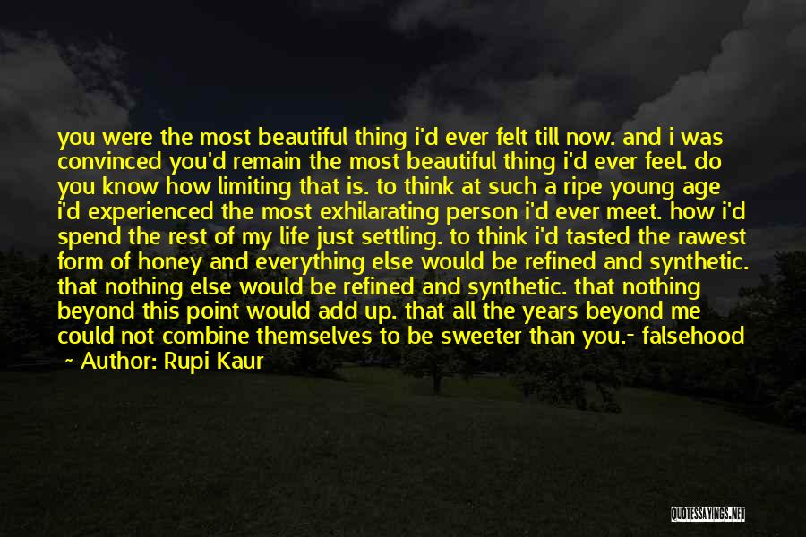 Rupi Kaur Quotes: You Were The Most Beautiful Thing I'd Ever Felt Till Now. And I Was Convinced You'd Remain The Most Beautiful