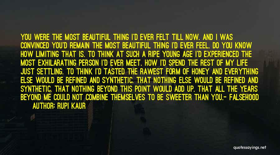Rupi Kaur Quotes: You Were The Most Beautiful Thing I'd Ever Felt Till Now. And I Was Convinced You'd Remain The Most Beautiful