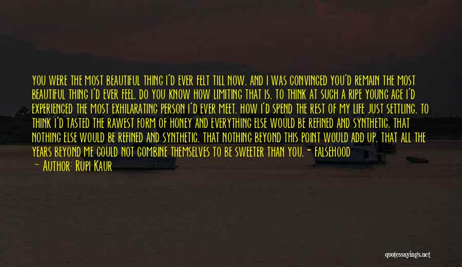 Rupi Kaur Quotes: You Were The Most Beautiful Thing I'd Ever Felt Till Now. And I Was Convinced You'd Remain The Most Beautiful