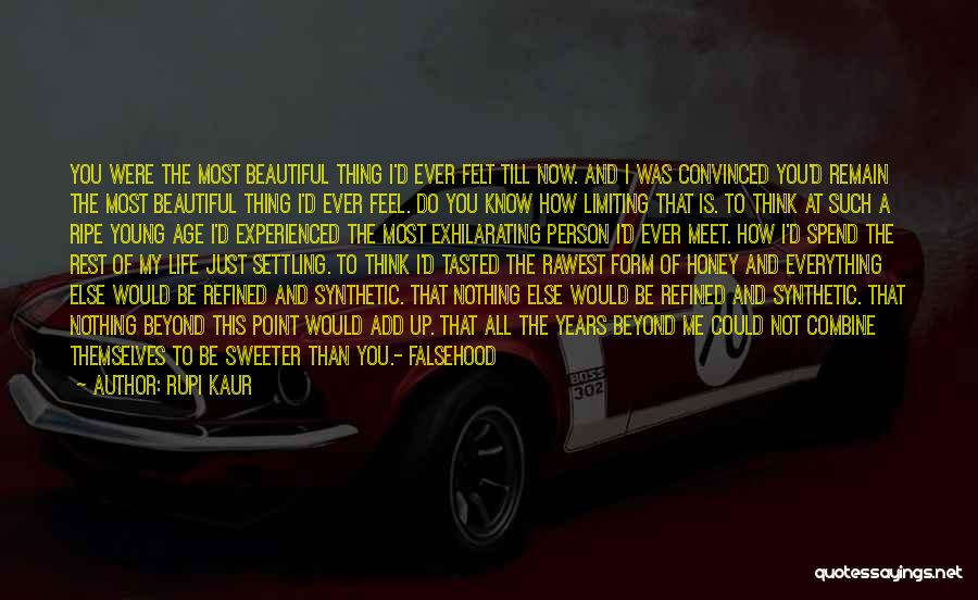 Rupi Kaur Quotes: You Were The Most Beautiful Thing I'd Ever Felt Till Now. And I Was Convinced You'd Remain The Most Beautiful