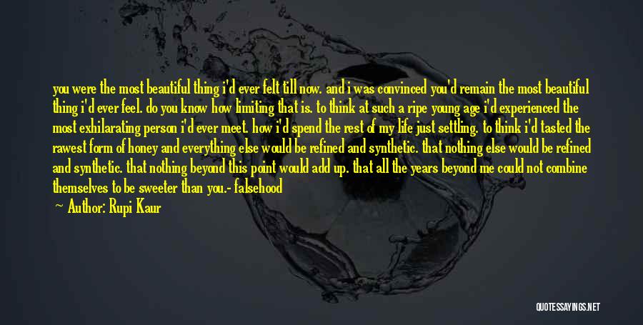 Rupi Kaur Quotes: You Were The Most Beautiful Thing I'd Ever Felt Till Now. And I Was Convinced You'd Remain The Most Beautiful