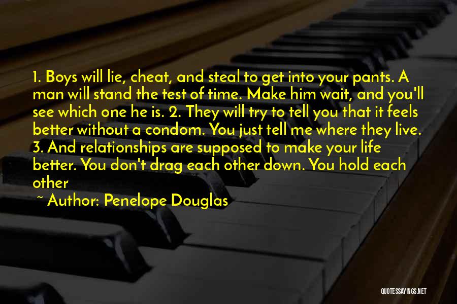 Penelope Douglas Quotes: 1. Boys Will Lie, Cheat, And Steal To Get Into Your Pants. A Man Will Stand The Test Of Time.